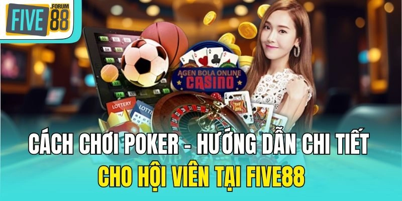 Cách Chơi Poker – Hướng Dẫn Chi Tiết Cho Hội Viên Tại Five88