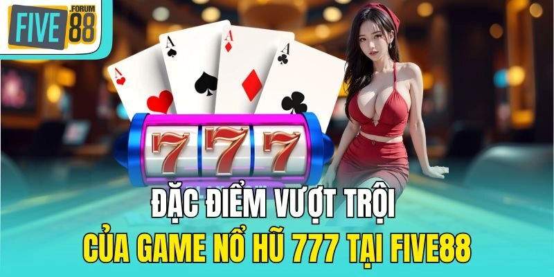 Đặc điểm vượt trội của game Nổ hũ 777 tại Five88