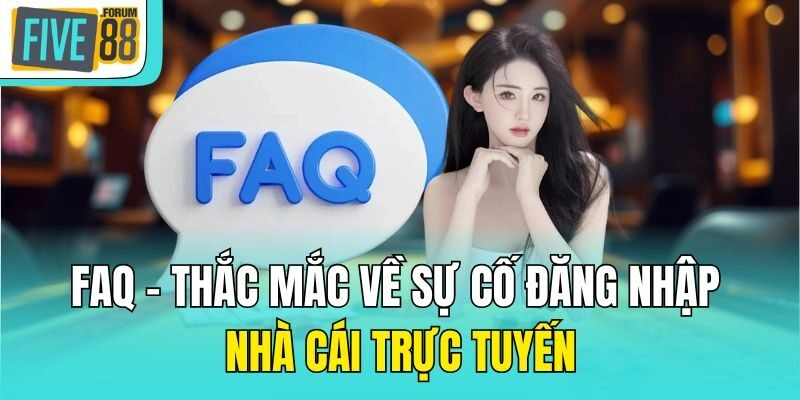 FAQ - Thắc mắc về sự cố đăng nhập nhà cái trực tuyến
