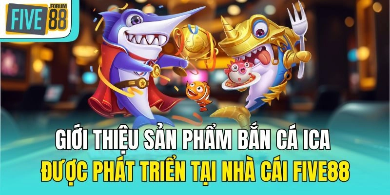 Giới thiệu sản phẩm bắn cá Ica được phát triển tại nhà cái Five88