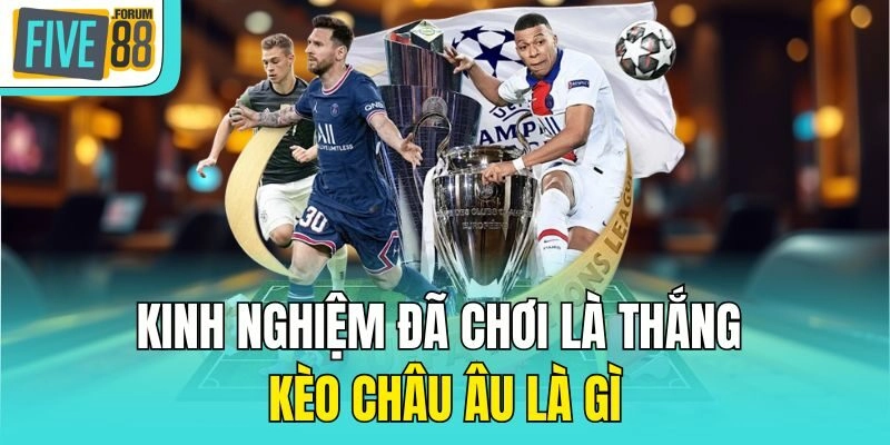 Kinh nghiệm đã chơi là thắng kèo châu Âu là gì