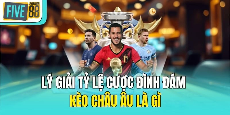 Lý giải tỷ lệ cược đình đám kèo châu Âu là gì