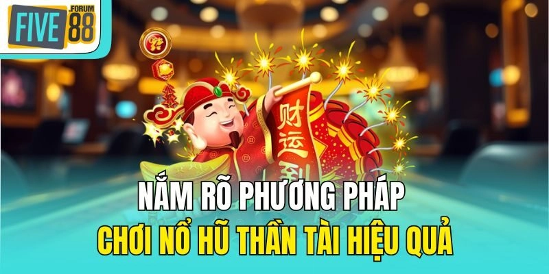 Nắm rõ phương pháp chơi Nổ hũ thần tài hiệu quả