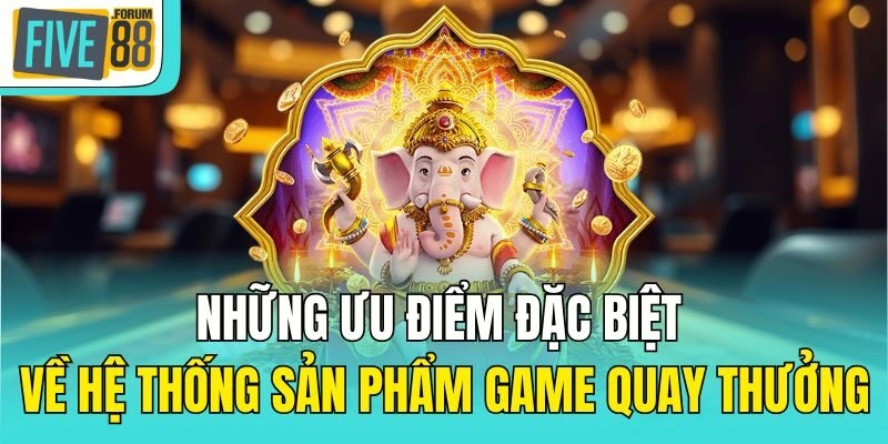Những ưu điểm đặc biệt về hệ thống sản phẩm game quay thưởng