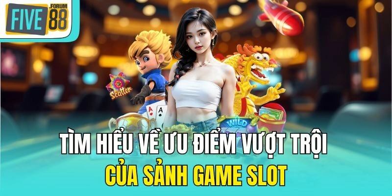 Tìm hiểu về ưu điểm vượt trội của sảnh game slot