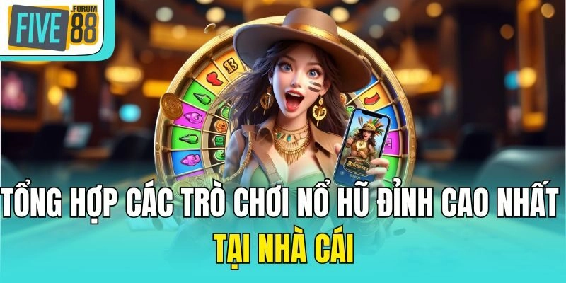 Tổng hợp các trò chơi nổ hũ đỉnh cao nhất tại nhà cái