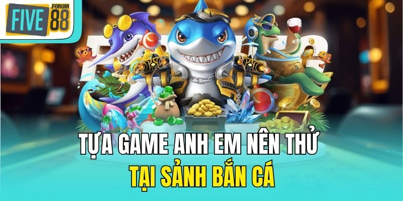 Tựa game anh em nên thử tại sảnh bắn cá