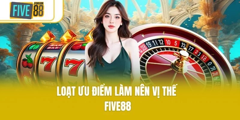 Loạt ưu điểm làm nên vị thế Five88